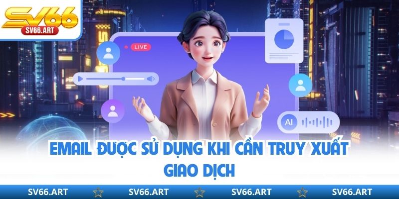 Chăm Sóc Khách Hàng SV66 Email được sử dụng khi cần truy xuất giao dịch