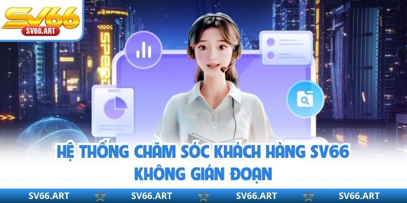 Chăm Sóc Khách Hàng SV66 Hệ thống chăm sóc khách hàng SV66 không gián đoạn