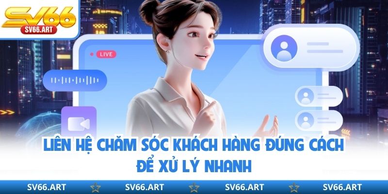 Chăm Sóc Khách Hàng SV66 Liên hệ chăm sóc khách hàng đúng cách để xử lý nhanh
