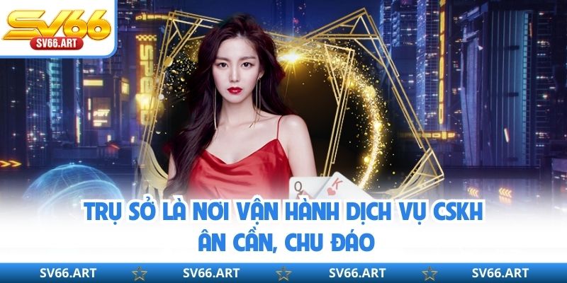 Trụ Sở SV66 - Thông Tin Chi Tiết Về Nhà Cái Uy Tín Trụ sở là nơi vận hành dịch vụ CSKH ân cần, chu đáo